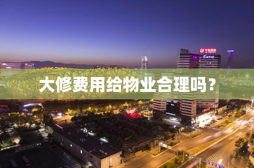 大修费用给物业合理吗？
