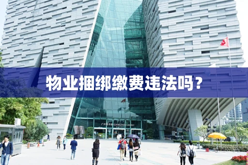 物业捆绑缴费违法吗？