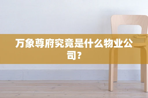 万象尊府究竟是什么物业公司？
