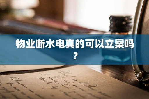 物业断水电真的可以立案吗？