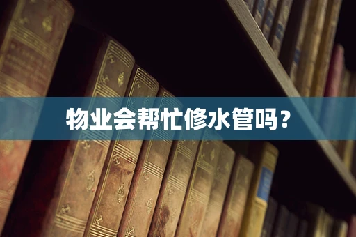 物业会帮忙修水管吗？