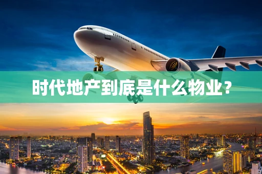 时代地产到底是什么物业？