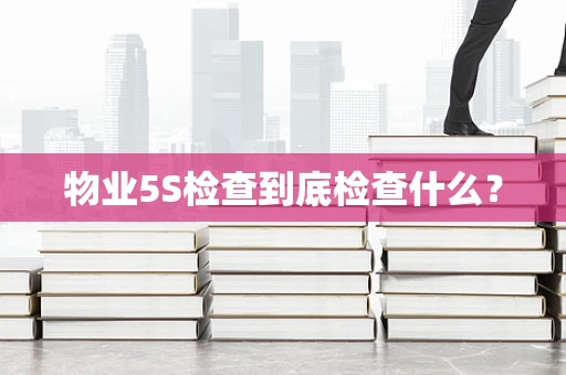 物业5S检查到底检查什么？