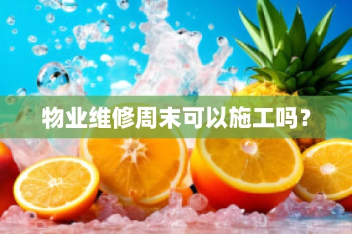 物业维修周末可以施工吗？