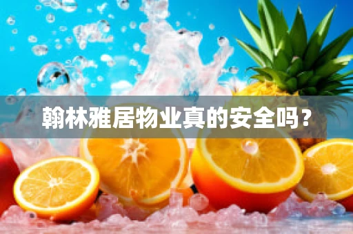 翰林雅居物业真的安全吗？
