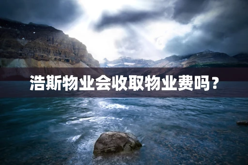 浩斯物业会收取物业费吗？