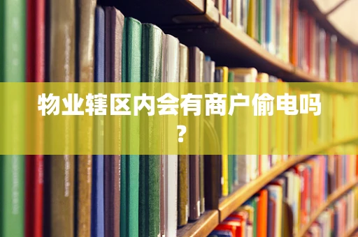 物业辖区内会有商户偷电吗？