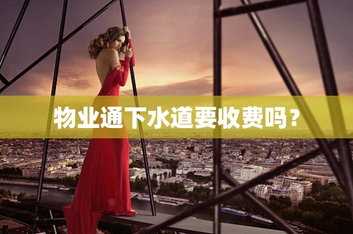 物业通下水道要收费吗？