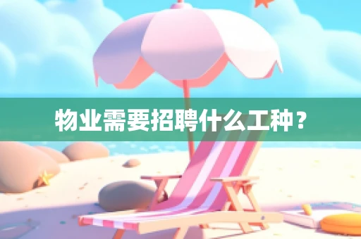 物业需要招聘什么工种？