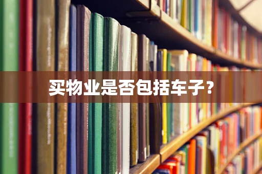买物业是否包括车子？