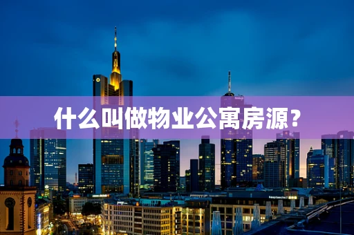 什么叫做物业公寓房源？