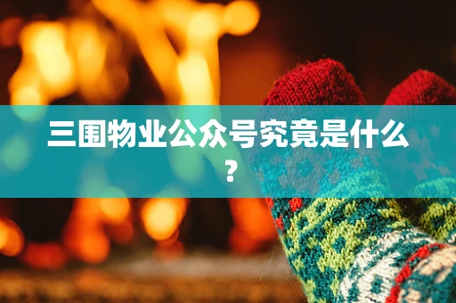 三围物业公众号究竟是什么？