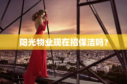 阳光物业现在招保洁吗？
