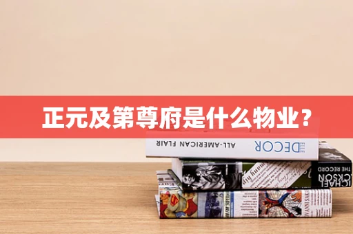 正元及第尊府是什么物业？