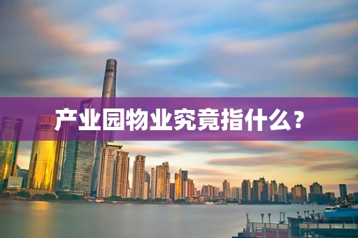 产业园物业究竟指什么？