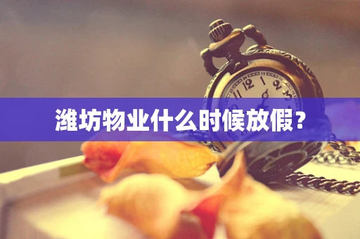 潍坊物业什么时候放假？