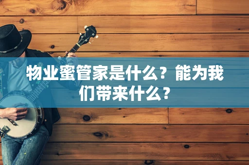 物业蜜管家是什么？能为我们带来什么？