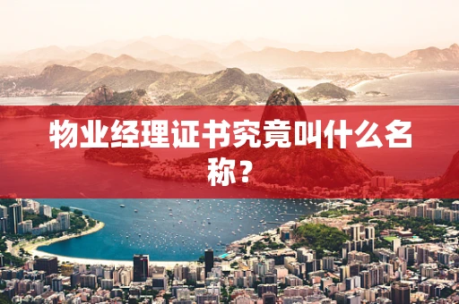 物业经理证书究竟叫什么名称？