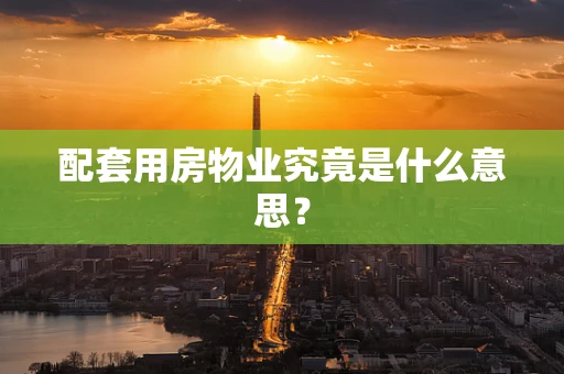 配套用房物业究竟是什么意思？