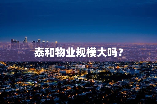 泰和物业规模大吗？