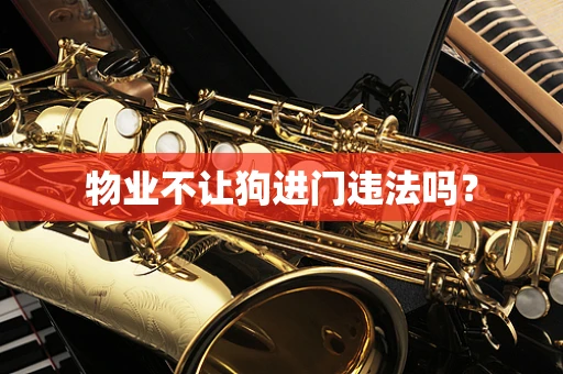 物业不让狗进门违法吗？