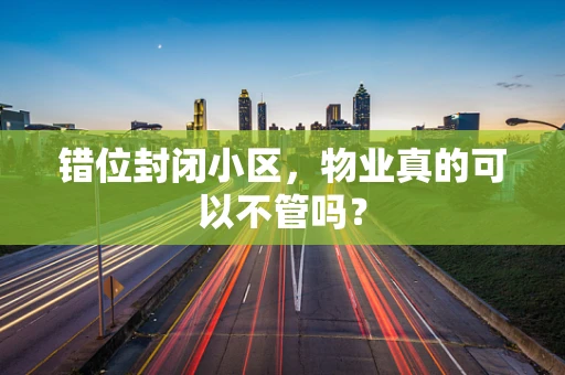 错位封闭小区，物业真的可以不管吗？