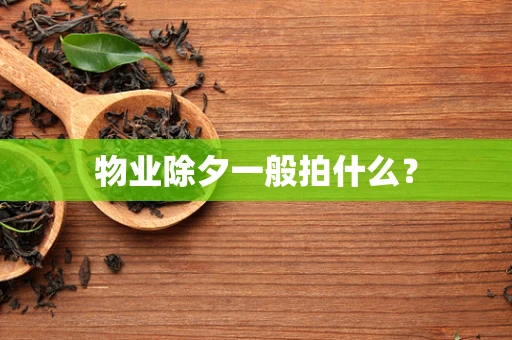 物业除夕一般拍什么？