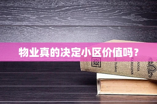 物业真的决定小区价值吗？
