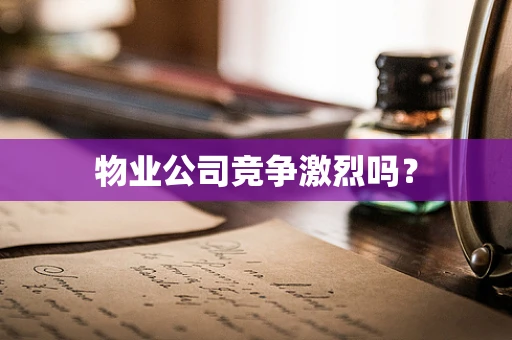 物业公司竞争激烈吗？