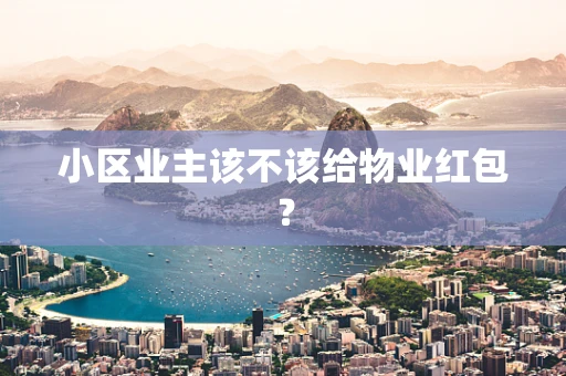 小区业主该不该给物业红包？