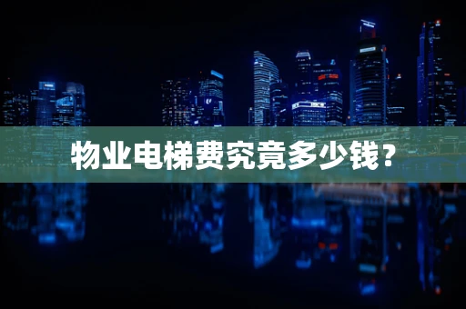 物业电梯费究竟多少钱？
