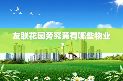 友联花园旁究竟有哪些物业？