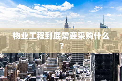 物业工程到底需要采购什么？