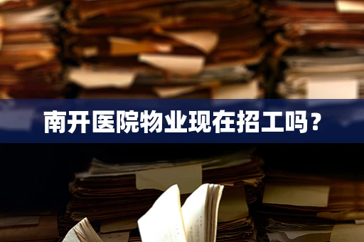 南开医院物业现在招工吗？