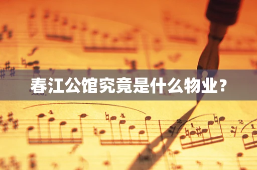 春江公馆究竟是什么物业？