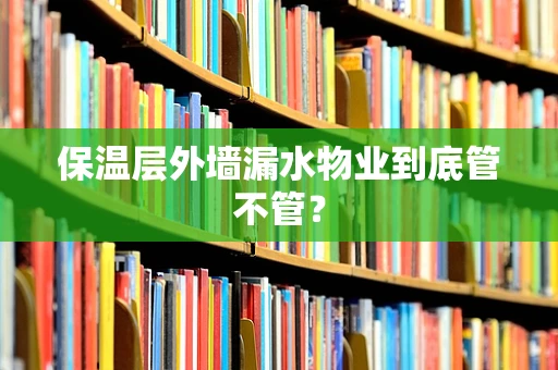 保温层外墙漏水物业到底管不管？