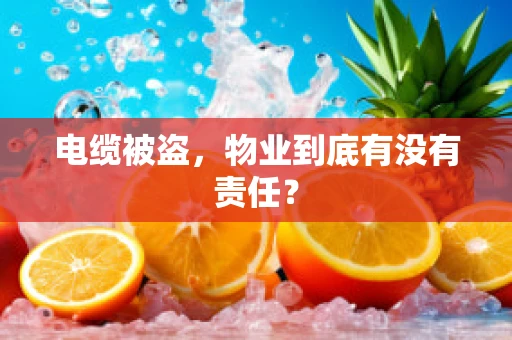 电缆被盗，物业到底有没有责任？