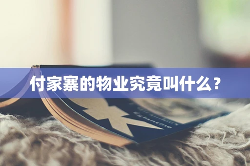 付家寨的物业究竟叫什么？