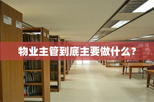 物业主管到底主要做什么？