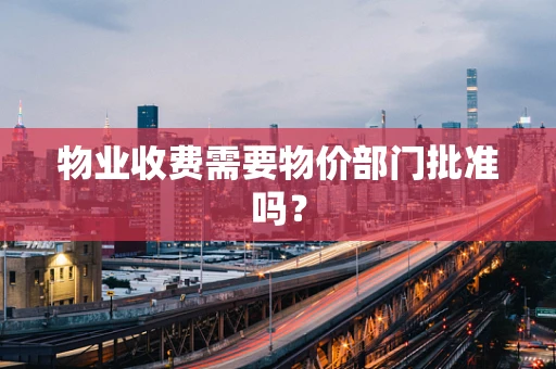 物业收费需要物价部门批准吗？