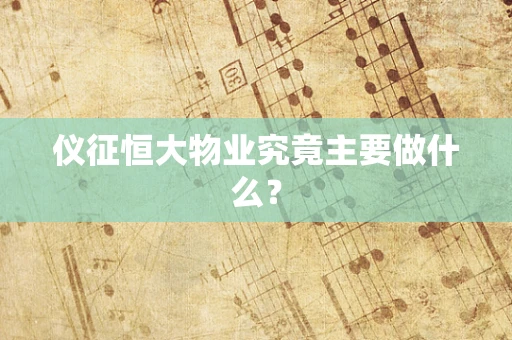 仪征恒大物业究竟主要做什么？