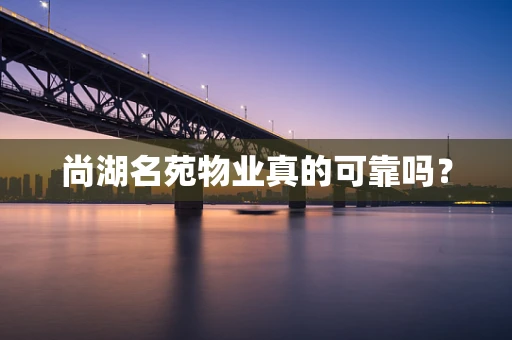 尚湖名苑物业真的可靠吗？