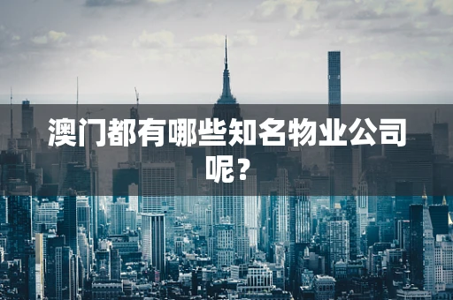 澳门都有哪些知名物业公司呢？