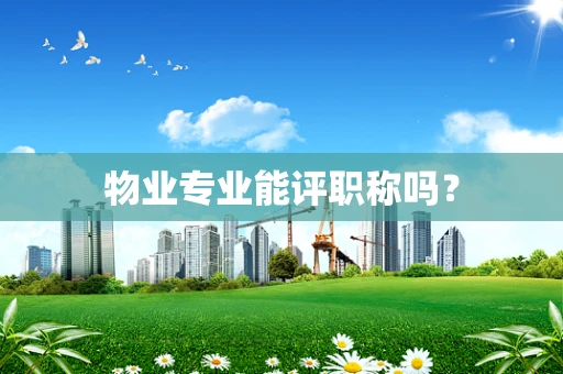 物业专业能评职称吗？