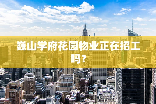 巍山学府花园物业正在招工吗？
