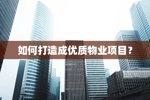 如何打造成优质物业项目？