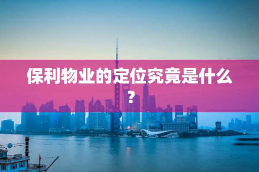 保利物业的定位究竟是什么？