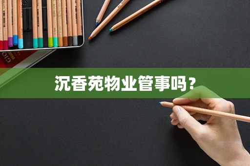 沉香苑物业管事吗？