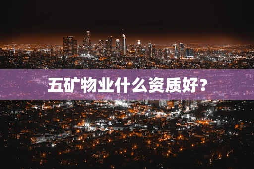 五矿物业什么资质好？