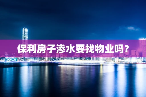 保利房子渗水要找物业吗？